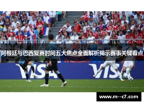 阿根廷与巴西复赛时间五大焦点全面解析揭示赛事关键看点