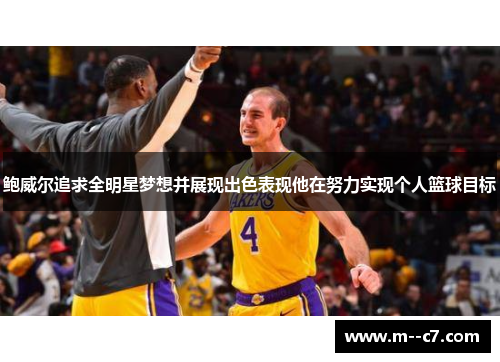 鲍威尔追求全明星梦想并展现出色表现他在努力实现个人篮球目标