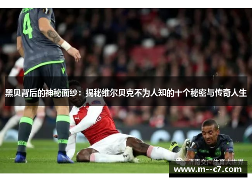 黑贝背后的神秘面纱：揭秘维尔贝克不为人知的十个秘密与传奇人生