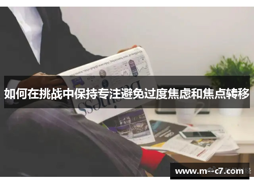 如何在挑战中保持专注避免过度焦虑和焦点转移 如何在挑战中保持专注避免过度焦虑和焦点转移