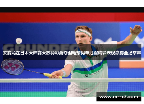 安赛龙在日本大师赛大放异彩勇夺羽毛球男单冠军精彩表现赢得全场掌声 安赛龙在日本大师赛大放异彩勇夺羽毛球男单冠军精彩表现赢得全场掌声