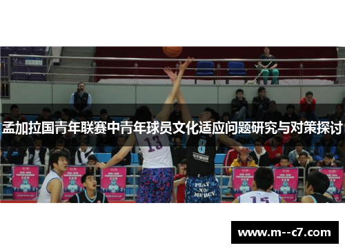 孟加拉国青年联赛中青年球员文化适应问题研究与对策探讨 孟加拉国青年联赛中青年球员文化适应问题研究与对策探讨