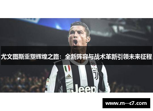 尤文图斯重塑辉煌之路:全新阵容与战术革新引领未来征程 尤文图斯重塑辉煌之路:全新阵容与战术革新引领未来征程