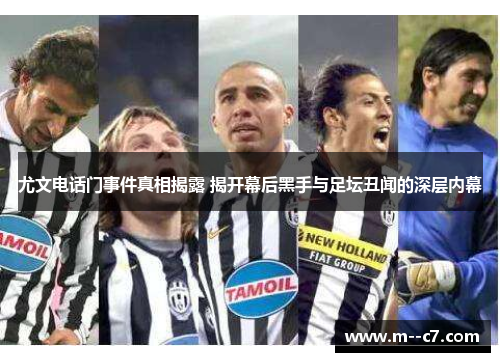 尤文电话门事件真相揭露 揭开幕后黑手与足坛丑闻的深层内幕