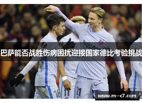 巴萨能否战胜伤病困扰迎接国家德比考验挑战 巴萨能否战胜伤病困扰迎接国家德比考验挑战