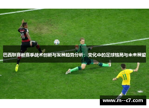 巴西联赛新赛季战术创新与发展趋势分析：变化中的足球格局与未来展望