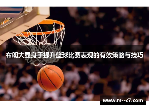 布朗大显身手提升篮球比赛表现的有效策略与技巧 布朗大显身手提升篮球比赛表现的有效策略与技巧