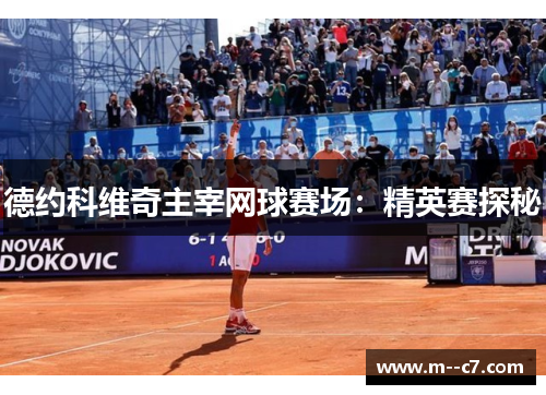 德约科维奇主宰网球赛场:精英赛探秘 德约科维奇主宰网球赛场:精英赛探秘