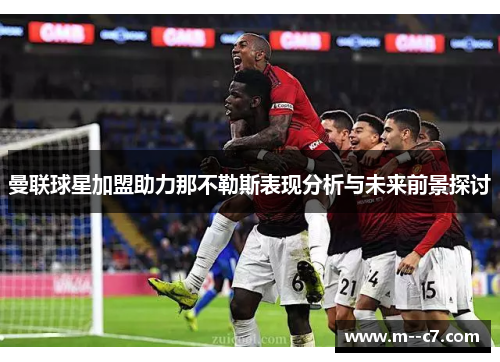 曼联球星加盟助力那不勒斯表现分析与未来前景探讨