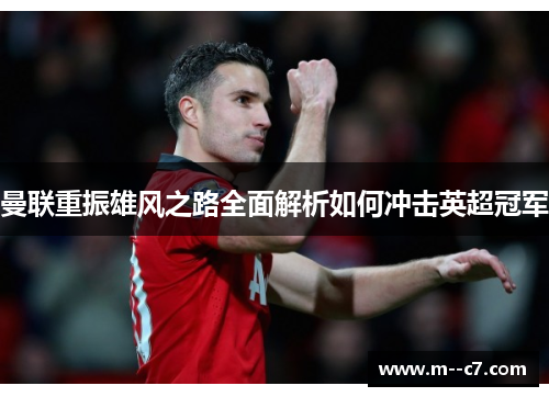 曼联重振雄风之路全面解析如何冲击英超冠军 曼联重振雄风之路全面解析如何冲击英超冠军