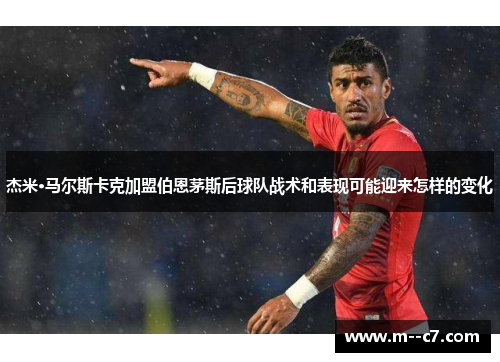 杰米·马尔斯卡克加盟伯恩茅斯后球队战术和表现可能迎来怎样的变化