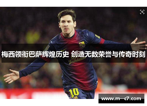梅西领衔巴萨辉煌历史 创造无数荣誉与传奇时刻