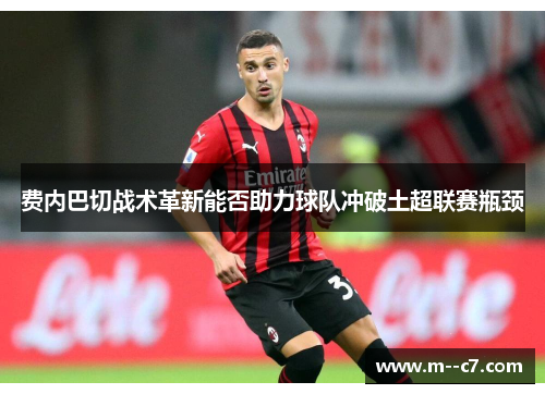 费内巴切战术革新能否助力球队冲破土超联赛瓶颈
