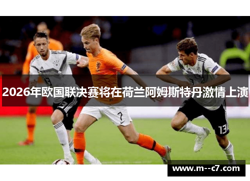 2026年欧国联决赛将在荷兰阿姆斯特丹激情上演