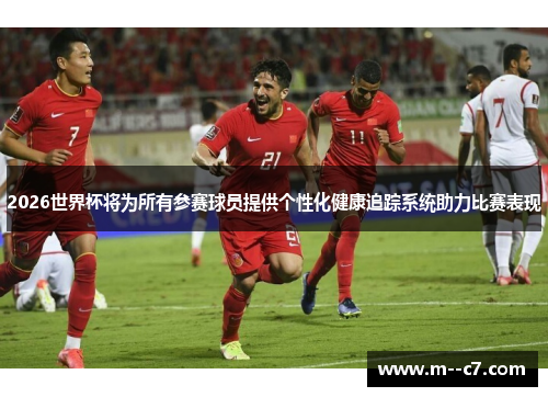 2026世界杯将为所有参赛球员提供个性化健康追踪系统助力比赛表现