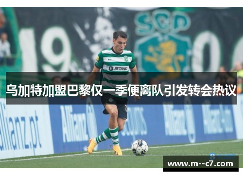 乌加特加盟巴黎仅一季便离队引发转会热议