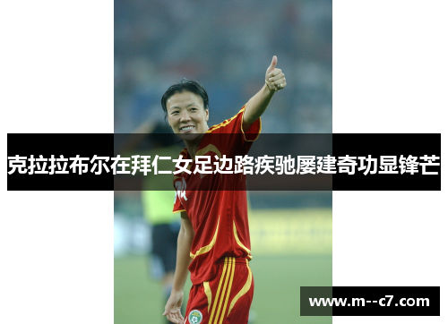 克拉拉布尔在拜仁女足边路疾驰屡建奇功显锋芒