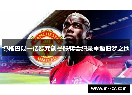 博格巴以一亿欧元创曼联转会纪录重返旧梦之地 博格巴以一亿欧元创曼联转会纪录重返旧梦之地