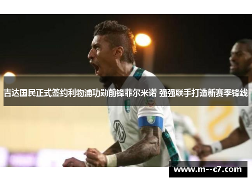 吉达国民正式签约利物浦功勋前锋菲尔米诺 强强联手打造新赛季锋线 吉达国民正式签约利物浦功勋前锋菲尔米诺 强强联手打造新赛季锋线