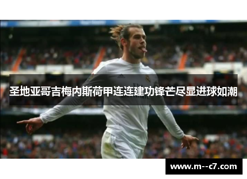 圣地亚哥吉梅内斯荷甲连连建功锋芒尽显进球如潮