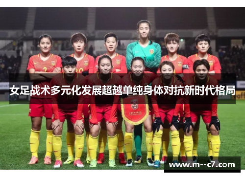 女足战术多元化发展超越单纯身体对抗新时代格局
