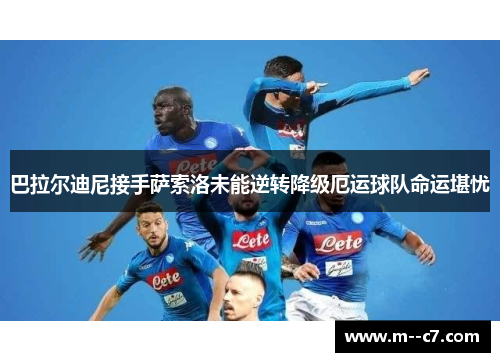 巴拉尔迪尼接手萨索洛未能逆转降级厄运球队命运堪忧