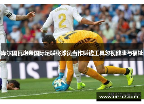 库尔图瓦炮轰国际足联将球员当作赚钱工具忽视健康与福祉