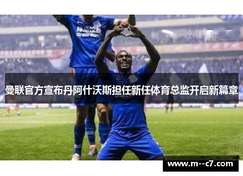 曼联官方宣布丹阿什沃斯担任新任体育总监开启新篇章