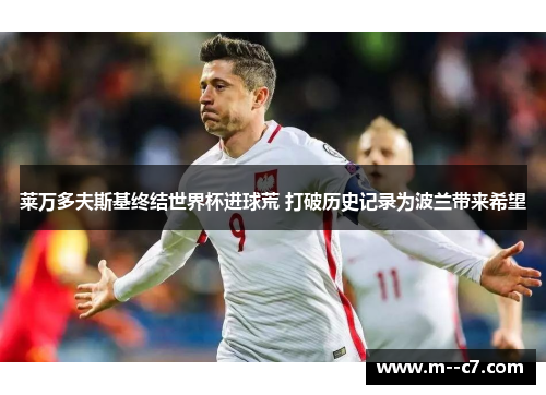 莱万多夫斯基终结世界杯进球荒 打破历史记录为波兰带来希望 莱万多夫斯基终结世界杯进球荒 打破历史记录为波兰带来希望