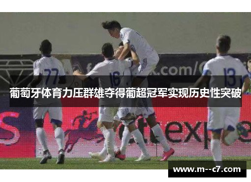 葡萄牙体育力压群雄夺得葡超冠军实现历史性突破