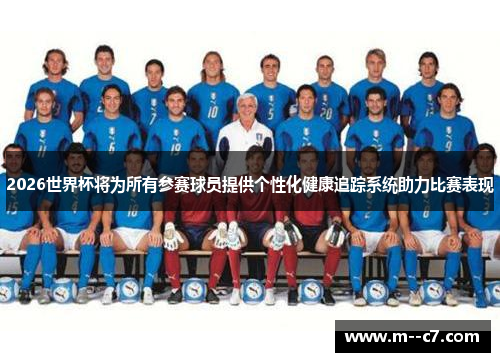 2026世界杯将为所有参赛球员提供个性化健康追踪系统助力比赛表现