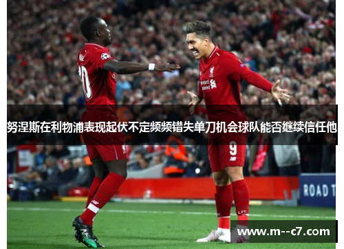 努涅斯在利物浦表现起伏不定频频错失单刀机会球队能否继续信任他