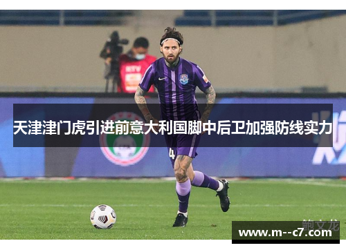 天津津门虎引进前意大利国脚中后卫加强防线实力
