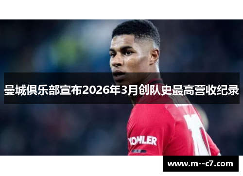 曼城俱乐部宣布2026年3月创队史最高营收纪录 曼城俱乐部宣布2026年3月创队史最高营收纪录