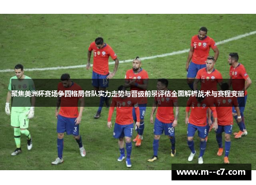 聚焦美洲杯赛场争四格局各队实力走势与晋级前景评估全面解析战术与赛程变量