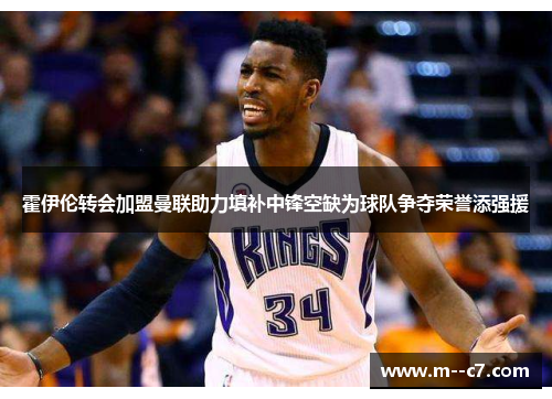霍伊伦转会加盟曼联助力填补中锋空缺为球队争夺荣誉添强援 霍伊伦转会加盟曼联助力填补中锋空缺为球队争夺荣誉添强援