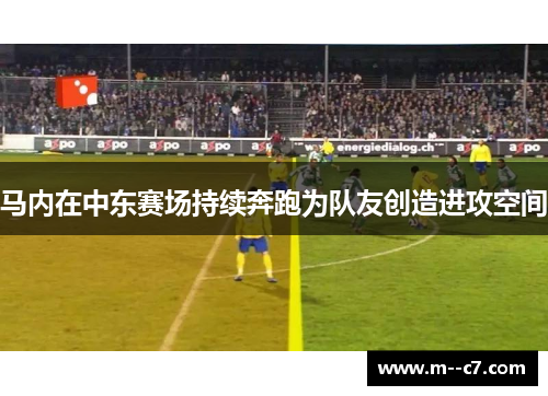 马内在中东赛场持续奔跑为队友创造进攻空间 马内在中东赛场持续奔跑为队友创造进攻空间