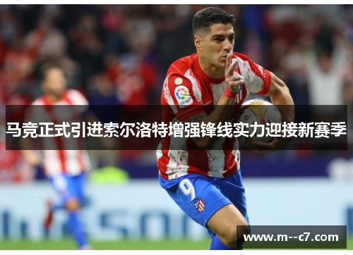 马竞正式引进索尔洛特增强锋线实力迎接新赛季 马竞正式引进索尔洛特增强锋线实力迎接新赛季